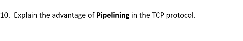 10. Explain the advantage of Pipelining in the TCP protocol.