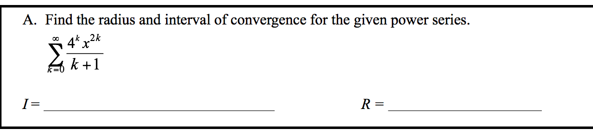 A. Find the radius and interval of convergence for the given power series.
k „2k
4*
k +1
I=
R =
