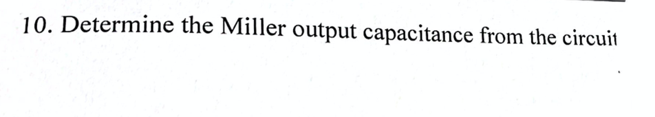 10. Determine the Miller output capacitance from the circuit
