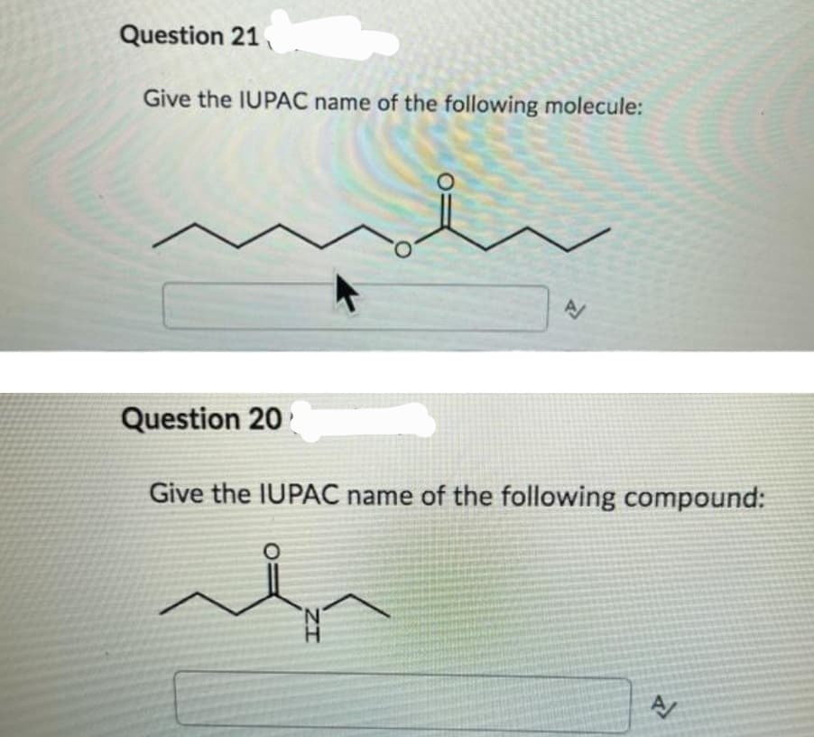 Question 21
Give the IUPAC name of the following molecule:
N
Question 20
Give the IUPAC name of the following compound:
ZI
A/