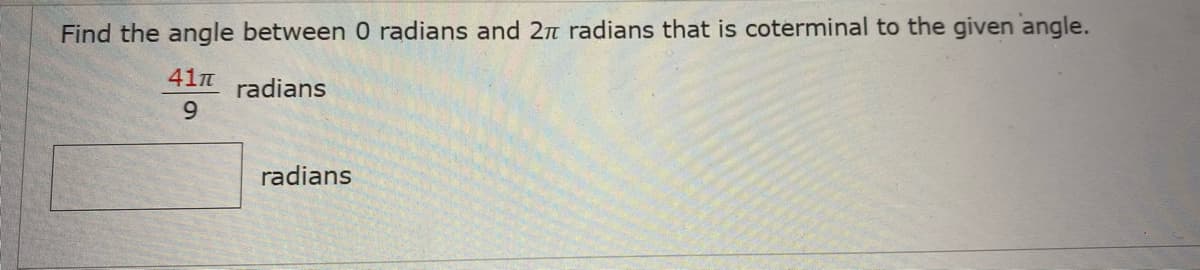 Find the angle between 0 radians and 2n radians that is coterminal to the given angle.
41n
radians
9.
radians
