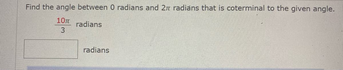 Find the angle between 0 radians and 2n radiáns that is coterminal to the given angle.
10T
radians
radians
