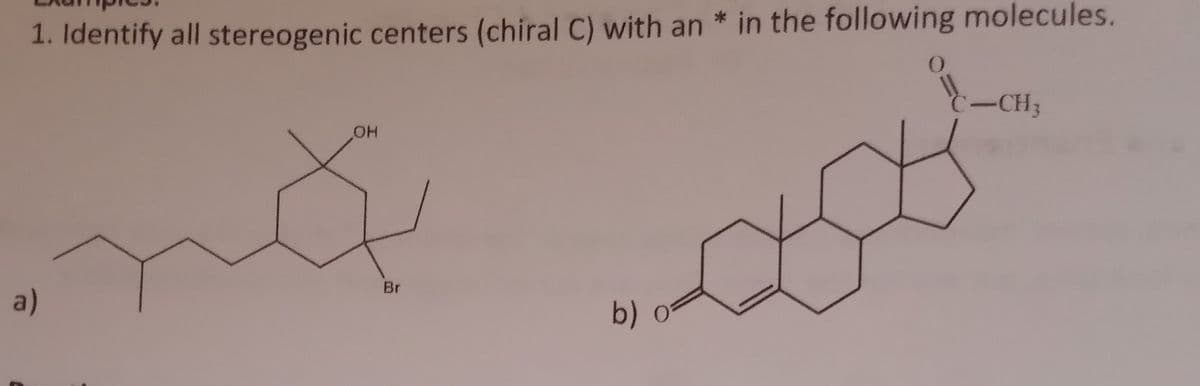 1. Identify all stereogenic centers (chiral C) with an* in the following molecules.
a)
OH
nă
Br
b) o
C-CH3