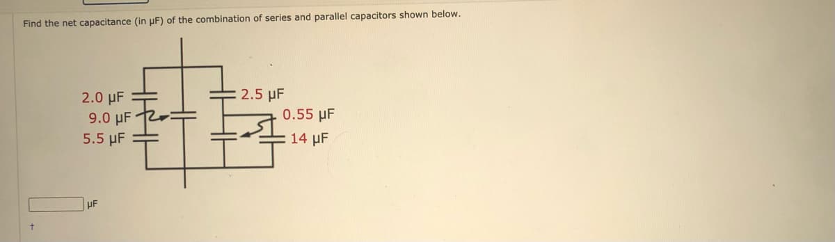 Find the net capacitance (in pF) of the combination of series and parallel capacitors shown below.
2.5 µF
2.0 µF
9.0 µF
5.5 µF
0.55 µF
14 µF
uF
