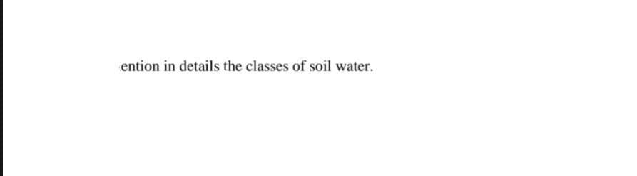 ention in details the classes of soil water.