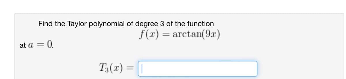 Find the Taylor polynomial of degree 3 of the function
f(x) = arctan(9x)
at a =
0.
T3(x) =