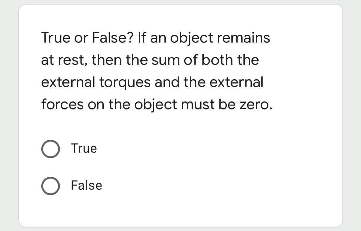 True or False? If an object remains
at rest, then the sum of both the
external torques and the external
forces on the object must be zero.
True
O False
