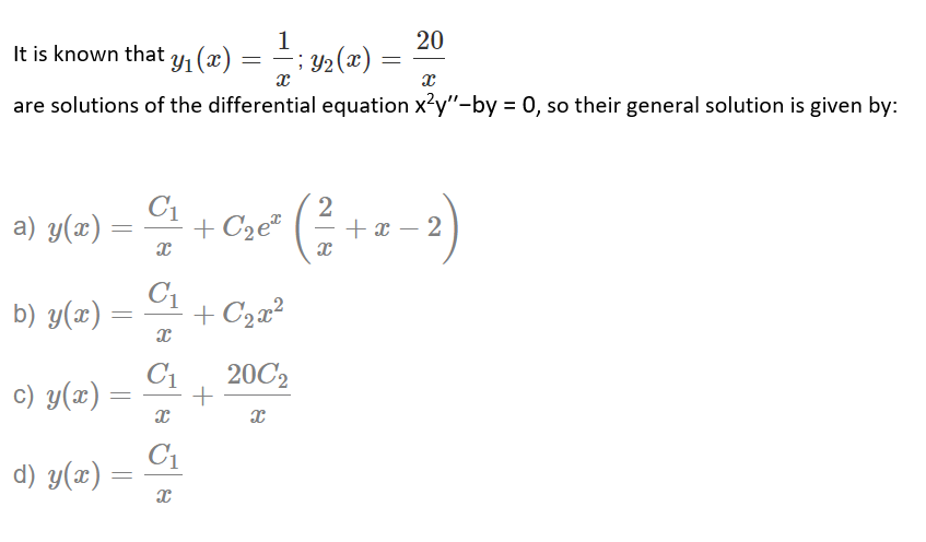 1
20
It is known that y (x)
; Y2(x) =
are solutions of the differential equation x?y"-by = 0, so their general solution is given by:
a) y(x)
C1
+ C2e®
2
+ x -
2
b) y(x)
C1
+ C2x?
C1
c) y(x) :
20C2
C1
d) y(x) =
