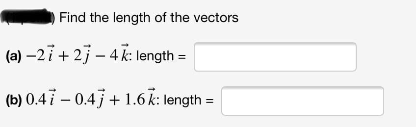 Find the length of the vectors
(a) –27 + 2j – 4 k: length =
(b) 0.4 i – 0.4 j + 1.6 k: length =
