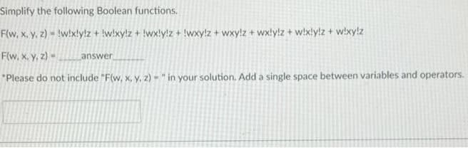Simplify the following Boolean functions.
F(w, x. y, 2) - !w!xly!z + !w!xy!z + !wx!y!z + !wxy!z + wxy!z + wxly!z + w!x!y!z + w!xy!z
F(w, x, y, z) -
Lanswer
"Please do not include "F(w, x, y, z) - " in your solution. Add a single space between variables and operators.

