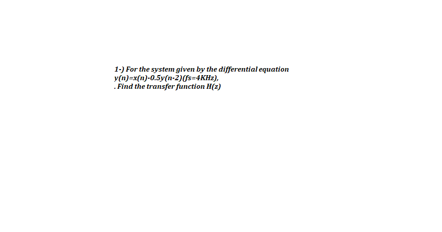 1-) For the system given by the differential equation
y(n)=x(n)-0.5y(n-2)(fs=4KHZ),
.Find the transfer function H(z)
