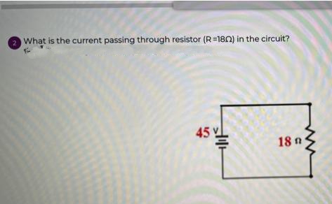 2 What is the current passing through resistor (R=1802) in the circuit?
45
業
18n