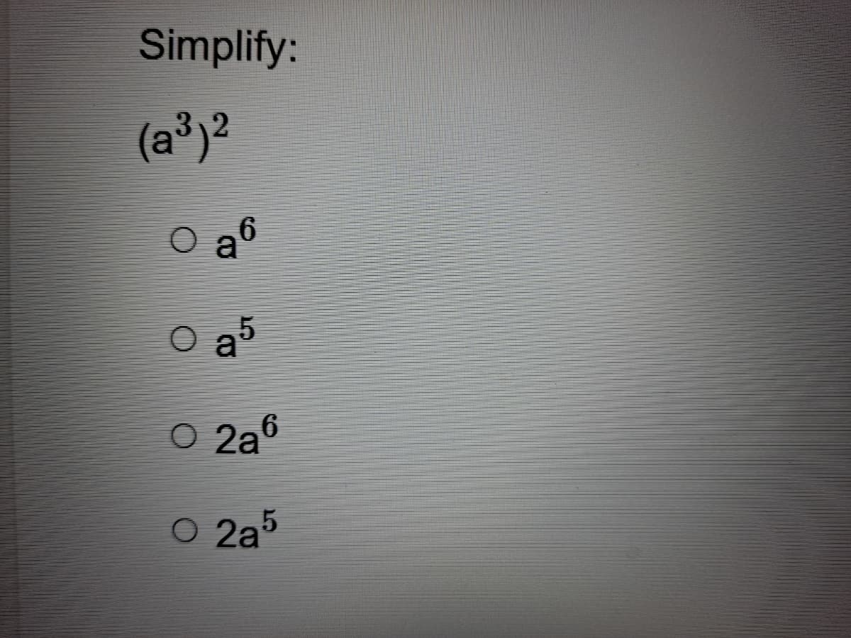 Simplify:
(a³)2
O a
O a5
O 2a6
O 2a5
