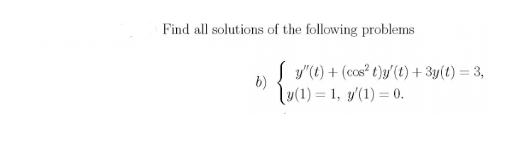 Find all solutions of the following problems
Sy"(t) + (cos? t)y'(t) + 3y(t) = 3,
b)
y(1) = 1, y'(1) = 0.
%3D
%3D
