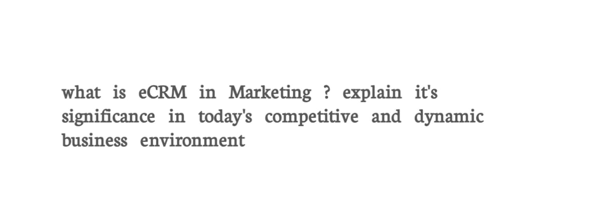 what is eCRM in Marketing? explain it's
significance in today's competitive and dynamic
business environment