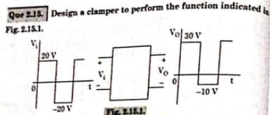 Que 2.15. Design a clamper to perform the function indicated in
Fig. 2.15.1.
20 V
-20 V
Fic 2.15.1.
Vo
Vol 30 V
V.
-10 V