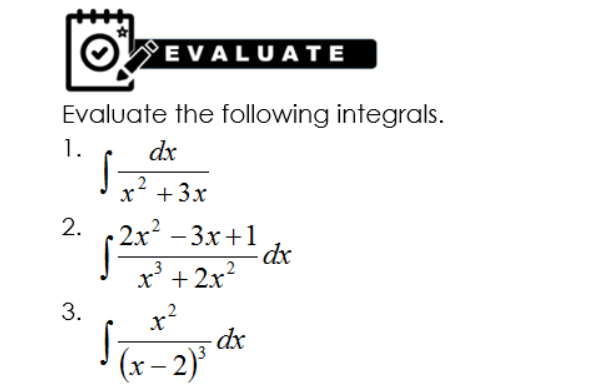'E VALUATE
Evaluate the following integrals.
1.
dx
x +3x
2.
|2x - 3x+1
dx
x' + 2x?
x?
.3
3.
dx
(x- 2)
