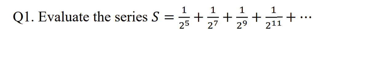 Q1. Evaluate the series S
=
25
+
+ + +
27 29 211