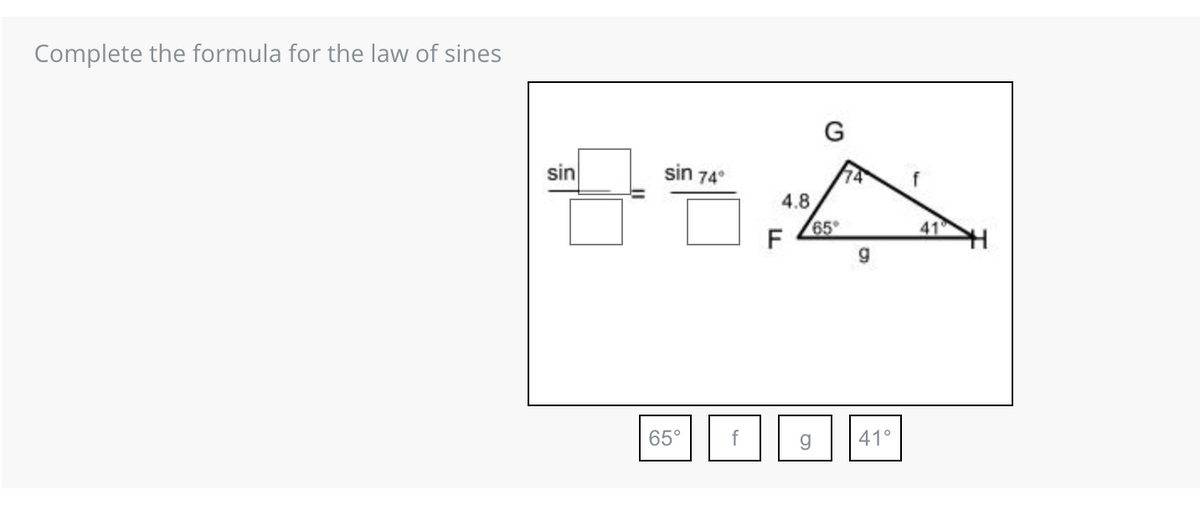 Complete the formula for the law of sines
30
sin
sin 74°
65°
f
4.8
F
G
65°
g
74
g
41°
f
41