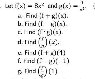. Let f(x) = 8x? and g(x)
a. Find (f+ g)(x).
b. Find (f – g)(x).
c. Find (f g)(x).
d. Find (2) (x).
e. Find (f+ g)(4)
f. Find (f – g)(-1)
Find (2) (1)
g.
||
