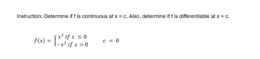 Instruction: Determine if f is continuous at x = c. Also, determine if f is differentiable at x = c.
Sx? if x <0
-x² if x > 0
f(x)
c = 0
!!
