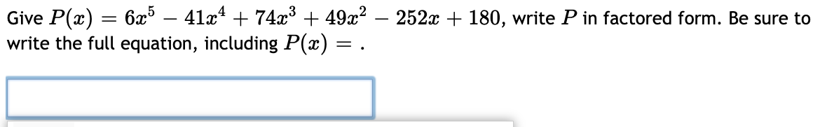 Give P(x) = 6x5 – 41x² + 74x³ + 49x² — 252x + 180, write P in factored form. Be sure to
write the full equation, including P(x) = .