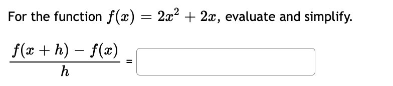 For the function f(x) = 2x² + 2x, evaluate and simplify.
-
f(x + h) – f(x)
h
=