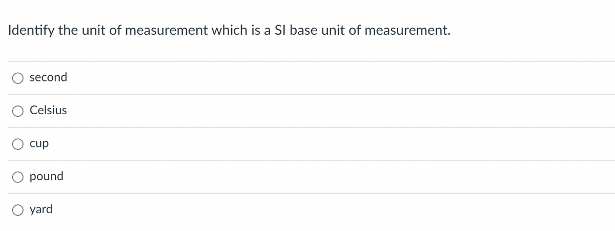 Identify the unit of measurement which is a SI base unit of measurement.
second
Celsius
cup
pound
yard