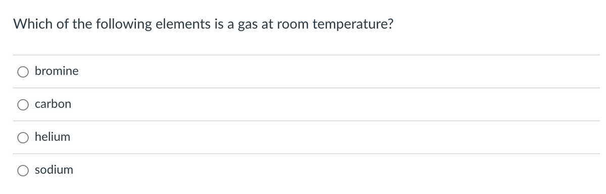 Which of the following elements is a gas at room temperature?
bromine
carbon
helium
sodium