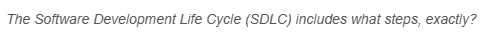 The Software Development Life Cycle (SDLC) includes what steps, exactly?