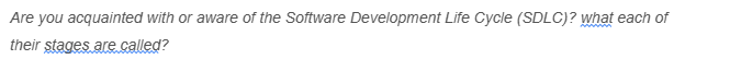 Are you acquainted with or aware of the Software Development Life Cycle (SDLC)? what each of
their stages are called?