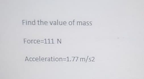 Find the value of mass
Force=111 N
Acceleration=1.77 m/s2