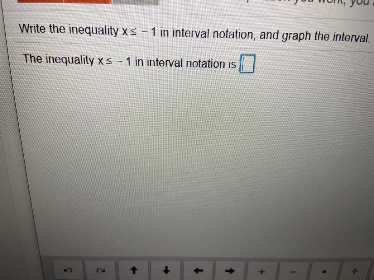 Write the inequality x< – 1 in interval notation, and graph the interval.
The inequality xs - 1 in interval notation is
1-1-1
5.

