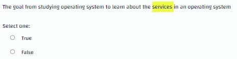 The goal from studying operating system to learn about the services in an operating system
Select one:
True
O False
