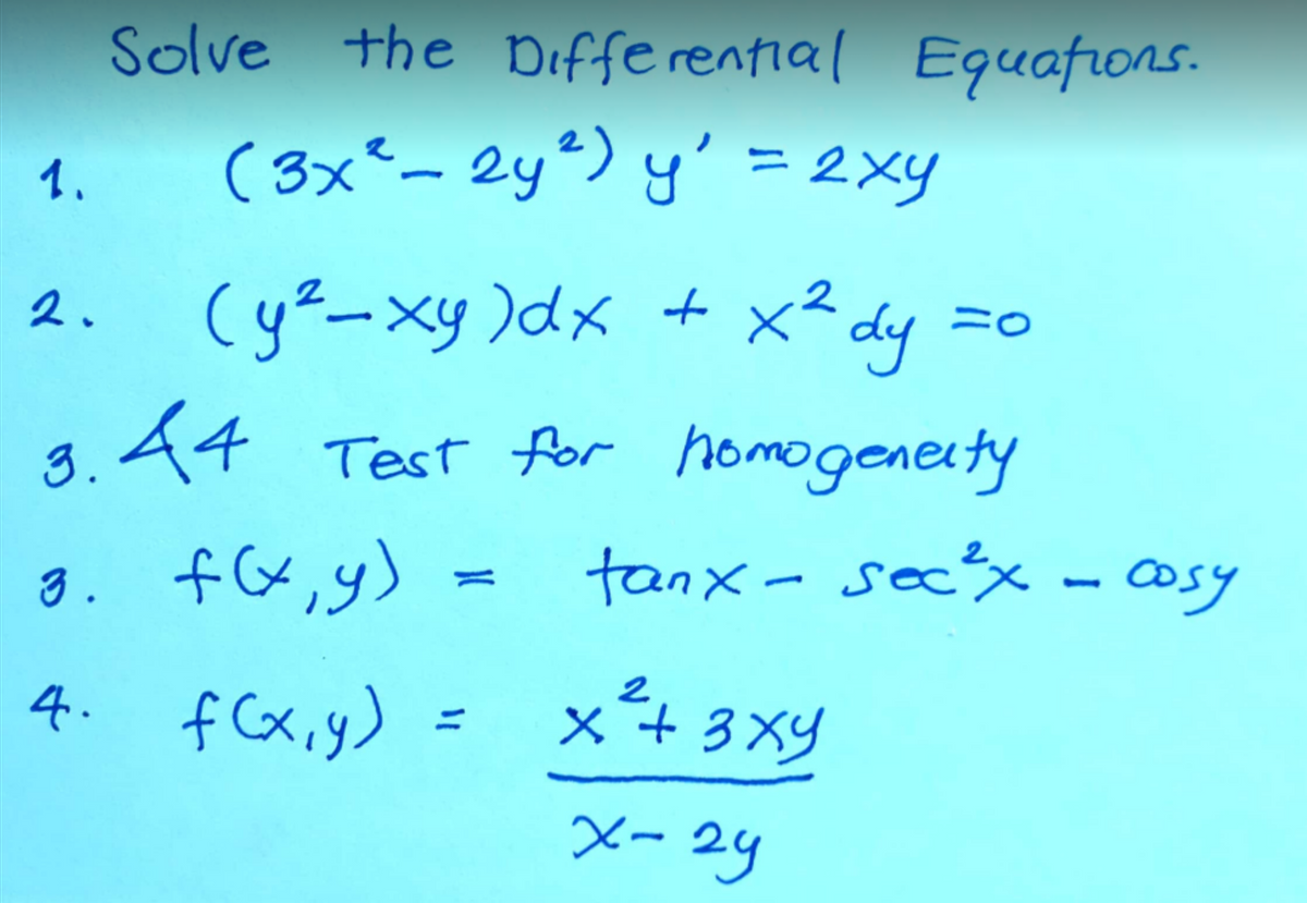 1.
Solve the Differential Equations.
(3x² - 2y²) y' = 2xy
2.
(y²_xy) dx + x² dy
3.44 Test for homogeneity
3. f(x, y)
4. f(x,y)
HO
tanx - sec²x - cosy
2
x² + 3xy
x-24