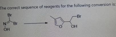 The correct sequence of reagents for the following conversion is:
Br
-Br
N
ОН
Br
ОН