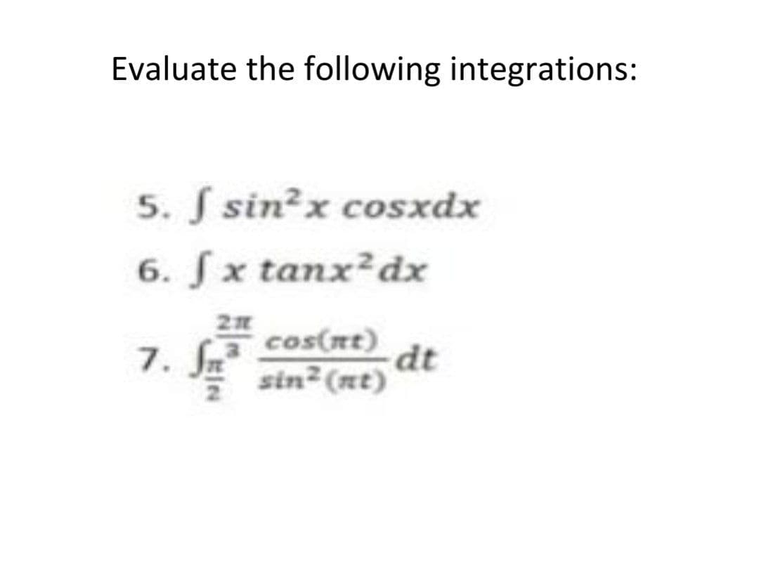 Evaluate the following integrations:
5. S sin?x cosxdx
6. Sx tanx?dx
7. Jn
cos(nt)
dt
sin²(nt)
