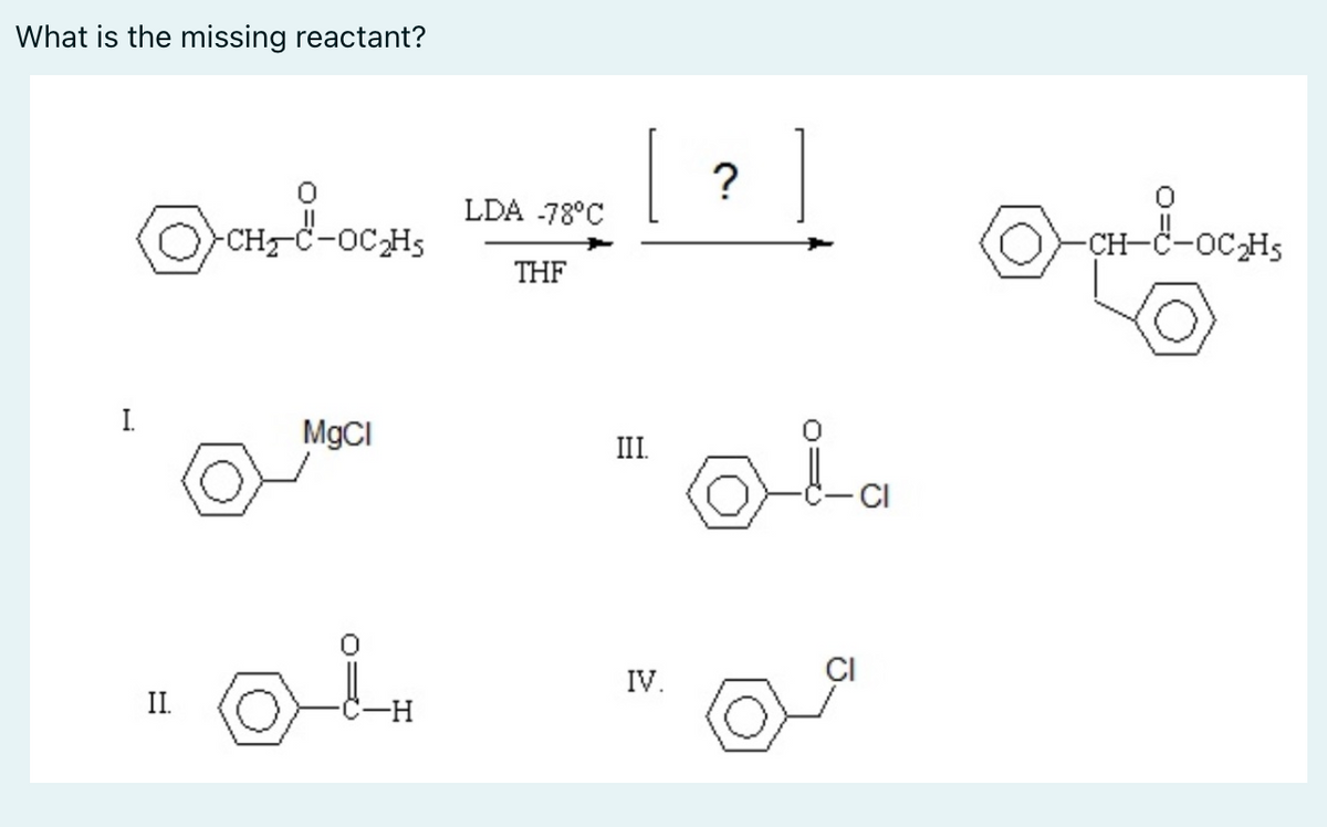 What is the missing reactant?
LDA -78°C
-CH
-OCHS
-CH-C-OCH5
THF
I.
MgCI
III.
IV.
II
-H-
