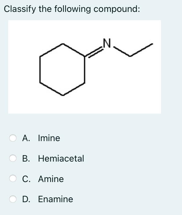 Classify the following compound:
A. Imine
В. Hemiacetal
C. Amine
D. Enamine
