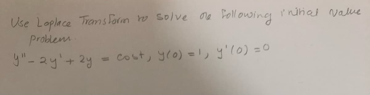 Use Laplace Transform ro solve re Following
ľ nihal vaue
Problem
y"-2y'+2y
Cost, y(o) =1, y'l0) =0
%3D
