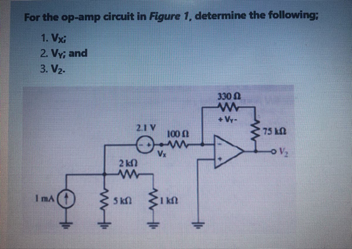 For the op-amp circuit in Figure 1, determine the following;
1. Vxi
2. Vy, and
3. V2.
300 N
+Vy-
2.1 V
100 0
75 L.
2k0
ImA
I nA ()
5 k
