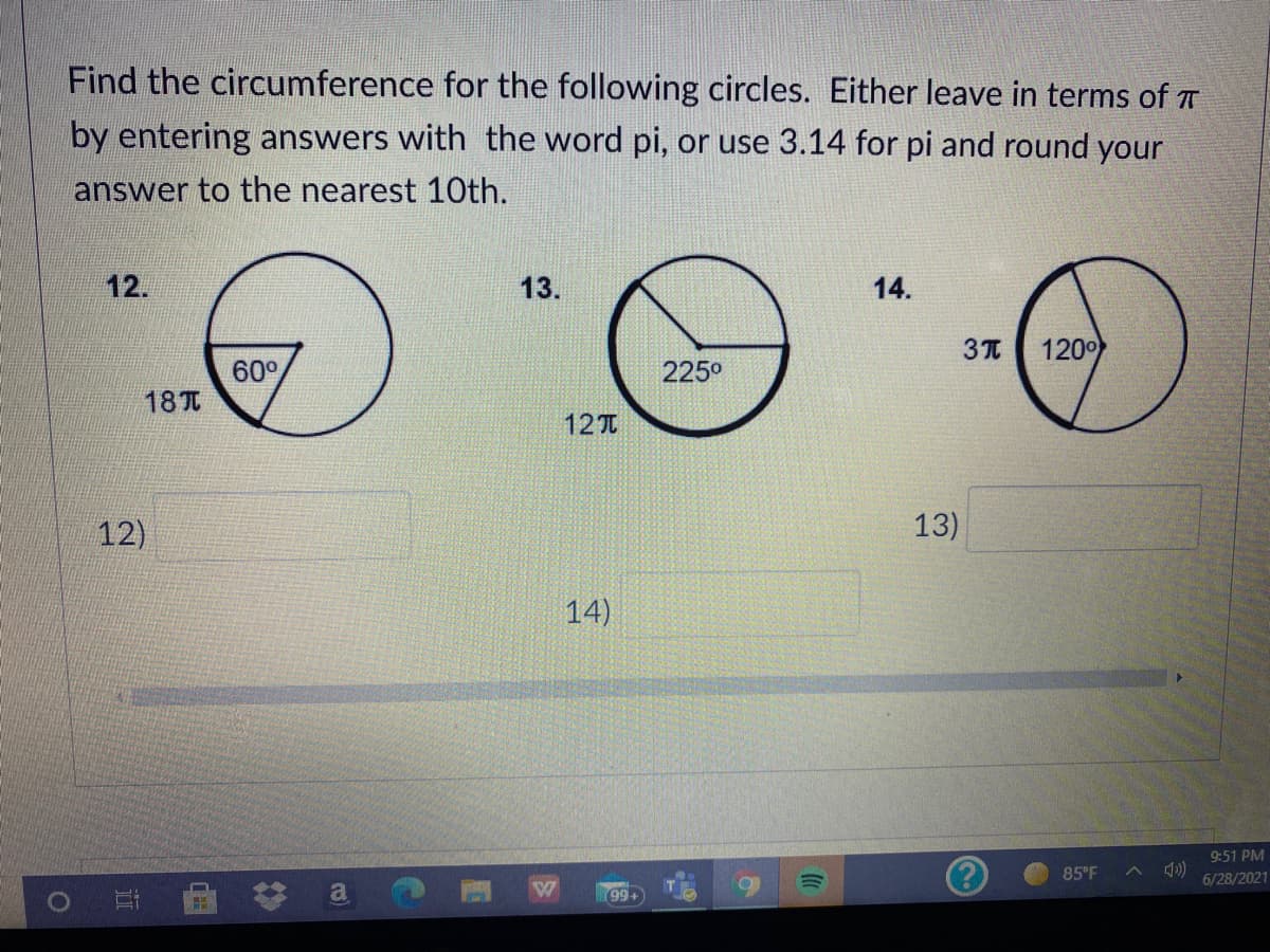 Find the circumference for the following circles. Either leave in terms of T
by entering answers with the word pi, or use 3.14 for pi and round your
answer to the nearest 1Oth.
12.
13.
14.
1200
60°
225°
18T
12T
12)
13)
14)
9:51 PM
85 F
6/28/2021
99+
近
