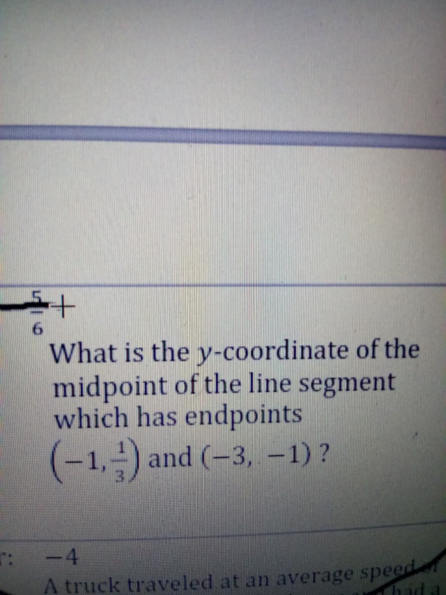 What is the y-coordinate of the
midpoint of the line segment
which has endpoints
(-1,-) and (-3, -1)?
-4
A truck traveled at an average speed
