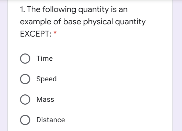 1. The following quantity is an
example of base physical quantity
EXCEPT: *
O Time
Speed
O Mass
O Distance
