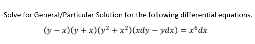 Solve for General/Particular Solution for the following differential equations.
(y – x)(y + x)(y² + x²)(xdy – ydx) = x°dx
%3D
|
