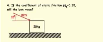 4. If the coefficient of static friction M0.35,
will the box move?
S2N
20kg
