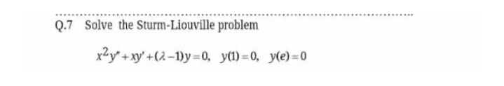 Q.7 Solve the Sturm-Liouville problem
x2y" +xy'+(2-1)y=0, y(1)=0, y(e)=0
