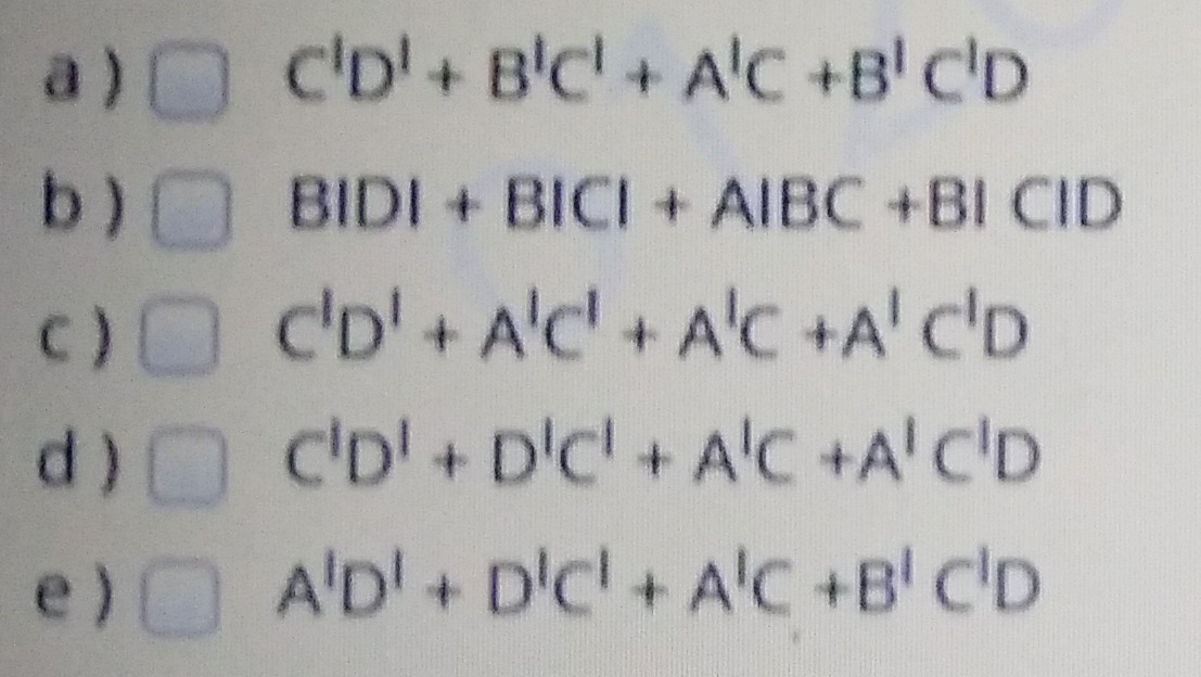 a) C'D'+ B'C'+ A'C +B' C'D
b) BIDI + BICI + AIBC +BI CID
c) c'D'+A'c' + A'C +A' C'D
d) C'D'+ D'c + A'C +A'C'D
e) A'D'+ D'c' + A'C +B' C'D
