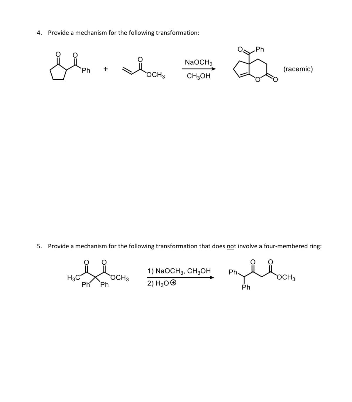 4. Provide a mechanism for the following transformation:
Я в осно
NaOCH3
CH3OH
Ph
.Ph
(racemic)
5. Provide a mechanism for the following transformation that does not involve a four-membered ring:
H3C
OCH 3
Ph
Ph
1) NaOCH 3, CH3OH
2) H3O+
Ph.
OCH 3
Ph