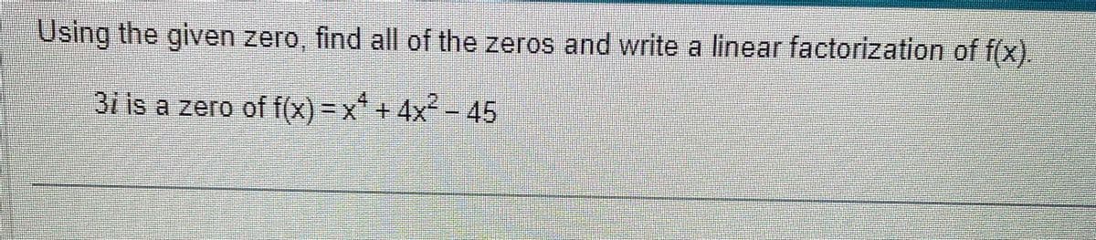 Using the given zero, find all of the zeros and write a linear factorization of f(x).
3i is a zero of f(x) = x² + 4x² - 45